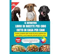 IL DEFINITIVO LIBRO DI RICETTE PER CIBO FATTO IN CASA PER CANI: Guida completa alle ricette fai da te salutari per una salute e una longevità ottimali del tuo cane || 80 formule uniche con bonus, interni a colori e bellissime immagini