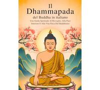 Il Dhammapada del Buddha in italiano (edizione annotata): Una Guida Spirituale Al Risveglio, Alla Pace Interiore E Alla Vita Etica Del Buddhismo