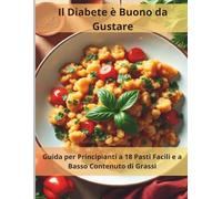Il Diabete è Buono da Gustare: Guida per Principianti a 18 Pasti Facili e a Basso Contenuto di Grassi: Ricettario pratico per chi vive con il diabete di tipo 2 - Colazioni, pranzi, cene e dessert