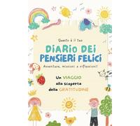 Il diario dei pensieri felici: missioni, avventure e riflessioni per bambini. Un viaggio alla scoperta della gratitudine: Un viaggio emozionante per ... ai bambini la bellezza delle piccole cose