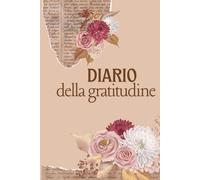 Il Diario della Gratitudine: Trasforma la tua vita con pensieri positivi e riflessioni quotidiane: Un percorso guidato per coltivare la felicità, ... stress e sviluppare un mindset di abbondanza.