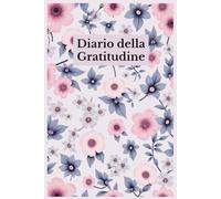 Il Diario della Gratitudine: Un percorso quotidiano verso la consapevolezza, la serenità e la crescita interiore