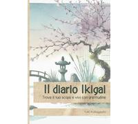 Il diario Ikigai: Trova il tuo scopo e vivi con gratitudine