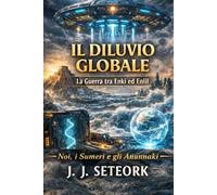IL DILUVIO GLOBALE: La Guerra tra Enki ed Enlil (NOI, I SUMERI E GLI ANUNNAKI - Le origini proibite della nostra civiltà)