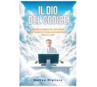 Il Dio Del Codice: Padroneggia i Pattern Enterprise, la Clean Architecture e la Progettazione di Sistemi Scalabili con il moderno C# e .NET. Con esercizi pratici inclusi.