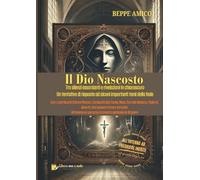 Il Dio nascosto - Tra silenzi assordanti e rivelazioni in chiaroscuro: Un tentativo di risposta ad alcuni importanti temi della fede
