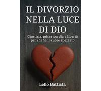 IL DIVORZIO NELLA LUCE DI DIO: Giustizia, misericordia e libertà per chi ha il cuore spezzato