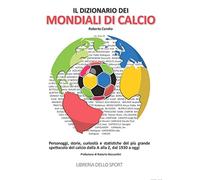 Il dizionario dei mondiali di calcio. Personaggi, storie, curiosità e statistiche del più grande spettacolo del calcio dlla A alla Z, dal 1930 ad oggi