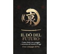 Il Dō del Futuro: Come vivere con coraggio e armonia nel mondo di oggi