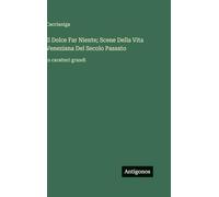 Il Dolce Far Niente; Scene Della Vita Veneziana Del Secolo Passato: in caratteri grandi