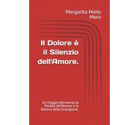 Il Dolore è il Silenzio dell'Amore.: Un Viaggio Attraverso la Perdita dell'Amore e la Ricerca della Guarigione.
