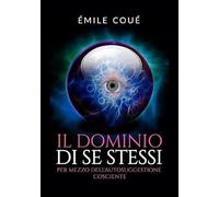 Il Dominio di se stessi: Per mezzo dell'autosuggestione cosciente