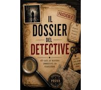 IL DOSSIER DEL DETECTIVE: 40 CASI DI MISTERO IMMERSIVI DA RISOLVERE