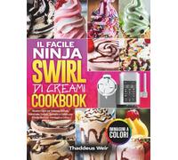 Il Facile Ninja Swirl di Creami Cookbook: Ricette Facili per Deliziosi Softeis, Milkshake, Gelato, Sorbetto e Gelato per Principianti con Immagini a Colori