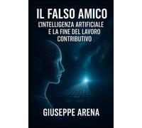 Il Falso Amico - L'intelligenza artificiale e la fine del lavoro contributivo