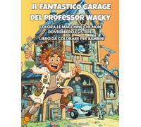 Il Fantastico Garage del professor Wacky: COLORA LE MACCHINE CHE NON DOVREBBERO ESISTERE! - LIBRO DA COLORARE PER BAMBINI