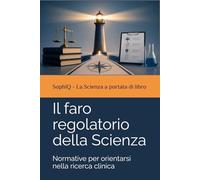 Il faro regolatorio della Scienza: Normative per orientarsi nella ricerca clinica (SophIQ - La Scienza a portata di libro)
