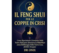 IL FENG SHUI PER LE COPPIE IN CRISI: Come ripristinare l'armonia nella vostra relazione attraverso la ridistribuzione dell'energia nella vostra casa, SENZA terapia! (FENG SHUI - come arredare casa)