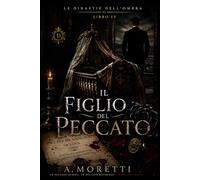 Il Figlio del Peccato Serie Le Dinastie dell’Ombra - Libro IV: Dark Mafia Romance Psicologico tra Dinastie Oscure, Segreti di Sangue e Ossessione Mortale