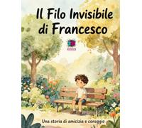 Il Filo Invisibile di Francesco: Una storia per bambini dai 6 agli 8 anni su amicizia, timidezza, coraggio e gentilezza | Un libro illustrato per imparare a credere in sé stessi