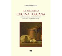 Il Fiore Della Cucina Toscana: Volume I - Antipasti E Salse, Primi Piatti, Uova E Focacce, Ortaggi E Legumi (La Cuccagna La Ricerca Della Felicità in Cucina)