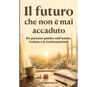 Il futuro che non è mai accaduto: Un percorso poetico sull’amore, l’attesa e la trasformazione