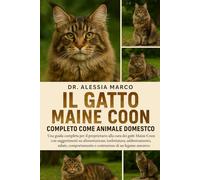 IL GATTO MIANE COON COMPLETO COME ANIMALE DOMESTICO: Una guida completa per il proprietario alla cura dei gatti Maine Coon con suggerimenti su ... e costruzione di un legame amorevole