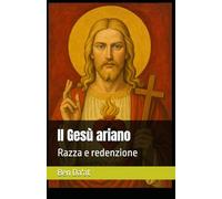 Il Gesù ariano: Razza e redenzione (I mille volti di Cristo)