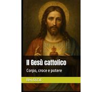 Il Gesù cattolico: Corpo, croce e potere (I mille volti di Cristo)