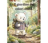 Il giardino dei colori amici: Pennellino l'orsetto: una storia che insegna ai più piccoli che ogni amico rende il mondo più speciale.