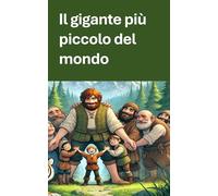 Il gigante piu' piccolo del mondo: Storia del piccolo gigante che diventò un grande uomo