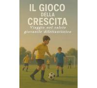 IL GIOCO DELLA CRESCITA: Viaggio nel calcio giovanile dilettantistico