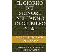 IL GIORNO DEL SIGNORE NELL’ANNO DI GIUBILEO 2025: PROFEZIE SULLA FINE DEI TEMPI. VOLUME 4