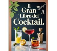 Il Gran Libro dei Cocktail: Oltre 200 Ricette di Cocktail Classici e Moderni - Dai Mojito ai Negroni, da Preparare a Casa con Stile