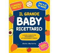 Il Grande Baby Ricettario: La Guida Completa per Svezzamento e Autosvezzamento Sereno | 300+ Ricette Nutritive, Tagli Sicuri e Consigli Pratici per Crescere Insieme Dai 4 ai 24 Mesi