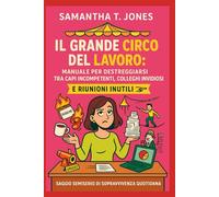 IL GRANDE CIRCO DEL LAVORO:: MANUALE PER DESTREGGIARSI TRA CAPI INCOMPETENTI, COLLEGHI INVIDIOSI E RIUNIONI INUTILI