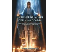Il Grande Grimorio della Madonna: Magia Mariana per Guarigione, Protezione, Giustizia Divina e Rivelazione: Rituali Mariani per Guarigione, Protezione e Grazia Divina