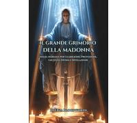 Il Grande Grimorio della Madonna: Magia Mariana per Guarigione, Protezione, Giustizia Divina e Rivelazione: Rituali Mariani per Guarigione, Protezione e Grazia Divina