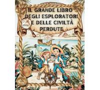 IL GRANDE LIBRO DEGLI ESPLORATORI E DELLE CIVILTA' PERDUTE: Giochi, quiz, enigmistica, pagine da leggere, colorare e disegni da creare per bambini dai ... perdute, curiosità e misteri del passato.