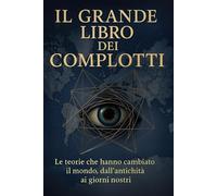 Il grande libro dei complotti: Le teorie che hanno cambiato il mondo, dall'antichità ai giorni nostri