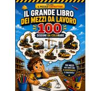 Il grande libro dei mezzi da lavoro: 100 disegni da colorare (IL PICCOLO COSTRUTTORE)