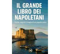 Il grande libro dei Napoletani: Storie, segreti e magia di un popolo unico