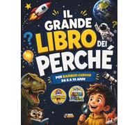 Il Grande Libro dei Perchè: Edizione a colori. Oltre 120 domande sorprendenti, quiz, esperimenti e curiosità incredibili. Un libro interattivo per bambini curiosi dai 6 ai 10 anni
