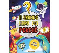 Il Grande Libro dei Perchè: Risposte semplici ed illustrate a tutte le grandi domande dei Bambini. Curiosità e scoperte sul mondo che li circonda