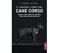 Il grande libro del Cane Corso: Scegliere, allevare, addestrare, socializzare, vivere e amare il tuo nuovo Cane Corso