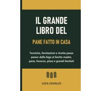 Il grande libro del pane fatto in casa: Tecniche, lievitazioni e ricette passo passo: dalla biga al lievito madre, pane, focacce, pizze e grandi lievitati
