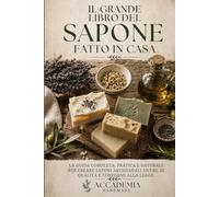 Il Grande Libro del Sapone Fatto in Casa: Guida completa. 50 ricette naturali con oli essenziali, erbe e ingredienti italiani. Per principianti ed esperti