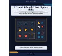 Il Grande Libro dell’Intelligenza Visiva: 100 rompicapi con sequenze, analogie, matrici, rotazioni, riflessi, figure nascoste, piegature e soluzioni complete