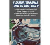 IL GRANDE LIBRO DELLA BMW GS 1200 - 1250R: Idea Regalo, Viaggio nell’evoluzione del mito: storia, modelli, curiosità, innovazioni e dettagli della maxi enduro più amata al mondo.