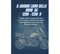 IL GRANDE LIBRO DELLA BMW GS 1200 - 1250R: Viaggio nell’evoluzione del mito: storia, modelli, curiosità, innovazioni e dettagli della maxi enduro più amata al mondo.